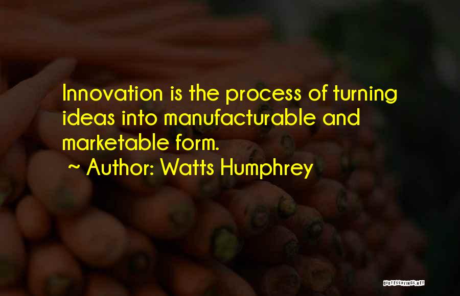 Watts Humphrey Quotes: Innovation Is The Process Of Turning Ideas Into Manufacturable And Marketable Form.