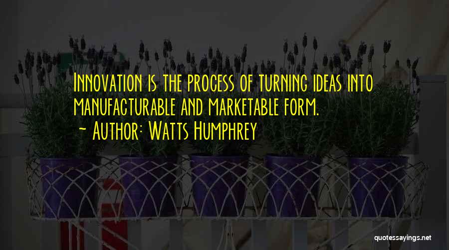 Watts Humphrey Quotes: Innovation Is The Process Of Turning Ideas Into Manufacturable And Marketable Form.