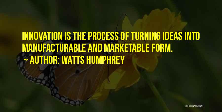 Watts Humphrey Quotes: Innovation Is The Process Of Turning Ideas Into Manufacturable And Marketable Form.