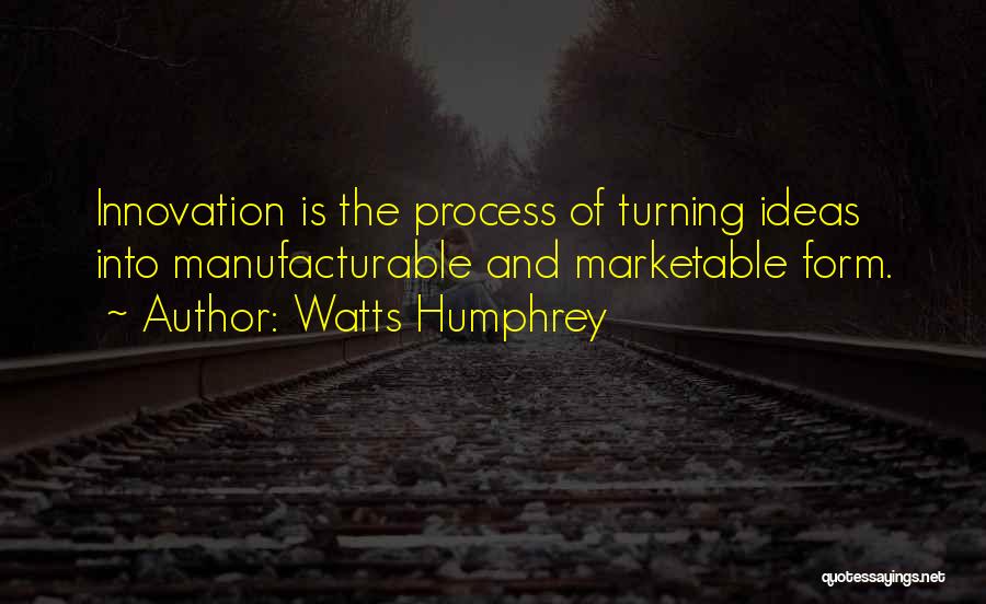 Watts Humphrey Quotes: Innovation Is The Process Of Turning Ideas Into Manufacturable And Marketable Form.