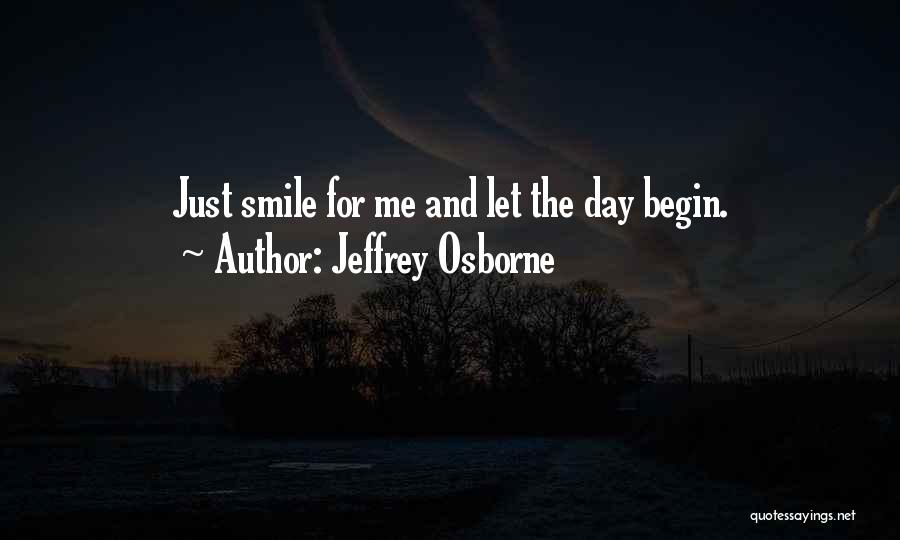 Jeffrey Osborne Quotes: Just Smile For Me And Let The Day Begin.