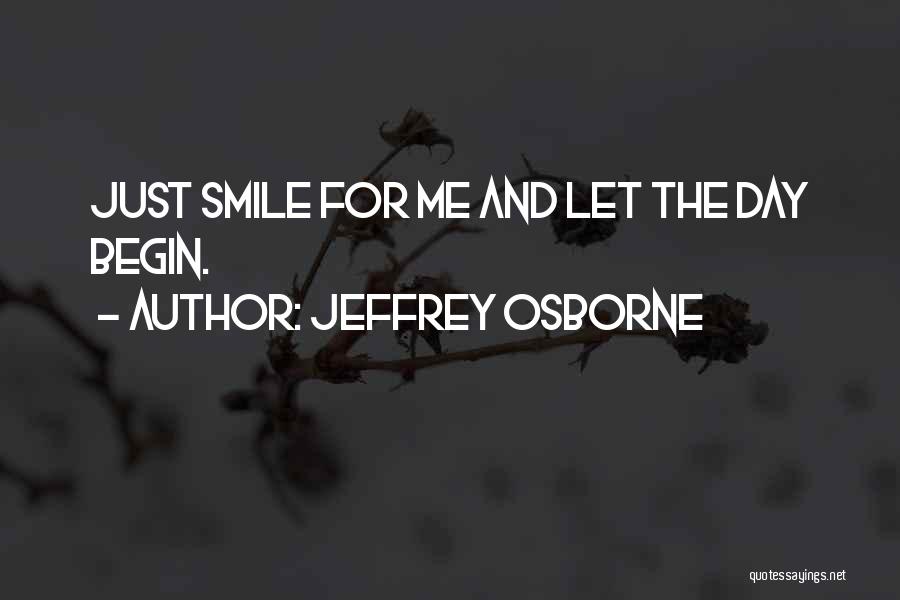 Jeffrey Osborne Quotes: Just Smile For Me And Let The Day Begin.