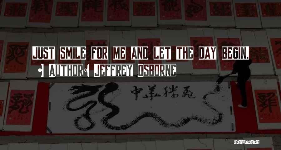 Jeffrey Osborne Quotes: Just Smile For Me And Let The Day Begin.