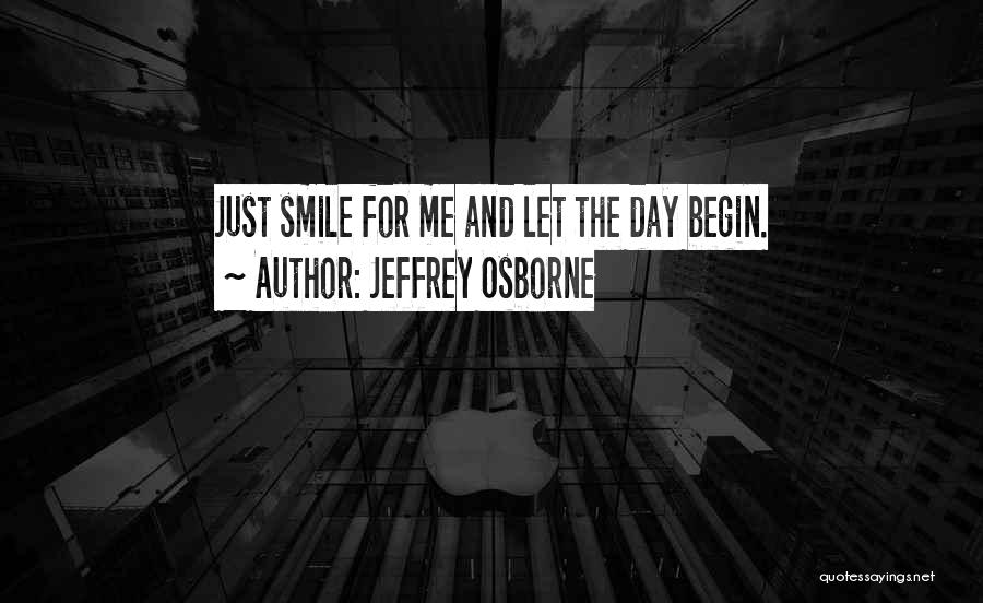 Jeffrey Osborne Quotes: Just Smile For Me And Let The Day Begin.