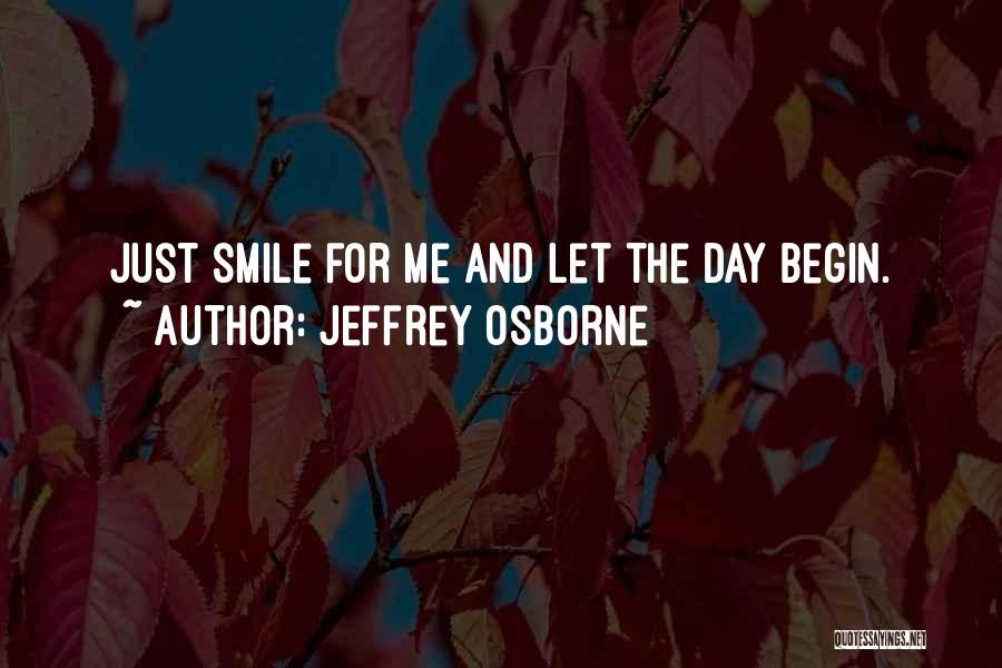 Jeffrey Osborne Quotes: Just Smile For Me And Let The Day Begin.
