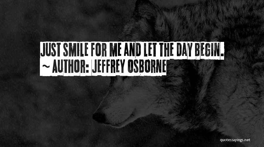 Jeffrey Osborne Quotes: Just Smile For Me And Let The Day Begin.