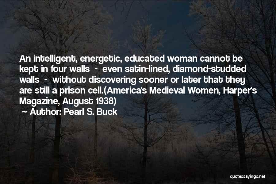 Pearl S. Buck Quotes: An Intelligent, Energetic, Educated Woman Cannot Be Kept In Four Walls - Even Satin-lined, Diamond-studded Walls - Without Discovering Sooner