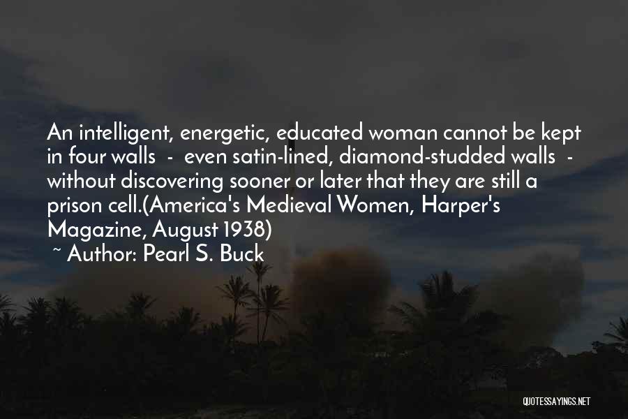 Pearl S. Buck Quotes: An Intelligent, Energetic, Educated Woman Cannot Be Kept In Four Walls - Even Satin-lined, Diamond-studded Walls - Without Discovering Sooner