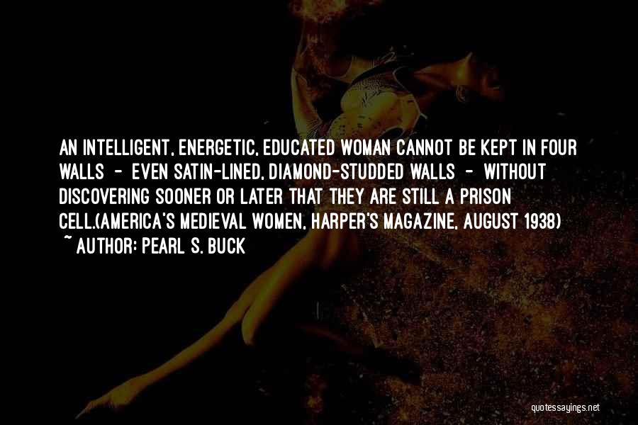 Pearl S. Buck Quotes: An Intelligent, Energetic, Educated Woman Cannot Be Kept In Four Walls - Even Satin-lined, Diamond-studded Walls - Without Discovering Sooner