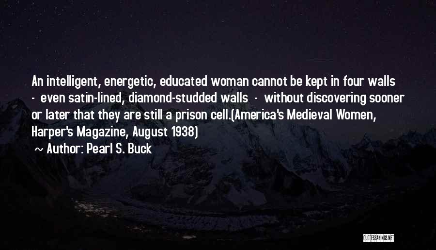 Pearl S. Buck Quotes: An Intelligent, Energetic, Educated Woman Cannot Be Kept In Four Walls - Even Satin-lined, Diamond-studded Walls - Without Discovering Sooner