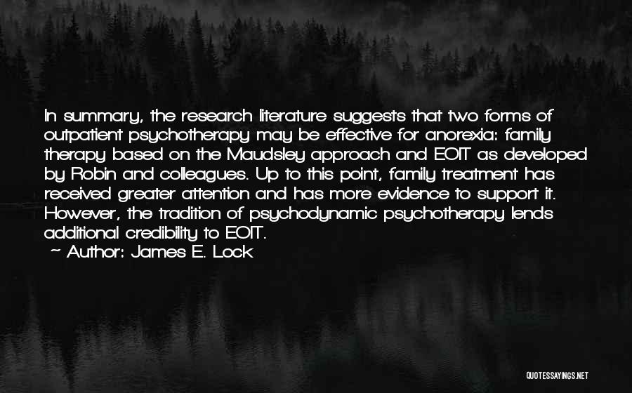 James E. Lock Quotes: In Summary, The Research Literature Suggests That Two Forms Of Outpatient Psychotherapy May Be Effective For Anorexia: Family Therapy Based