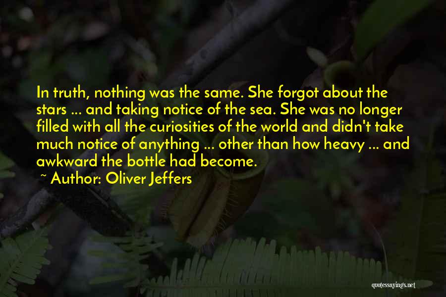 Oliver Jeffers Quotes: In Truth, Nothing Was The Same. She Forgot About The Stars ... And Taking Notice Of The Sea. She Was