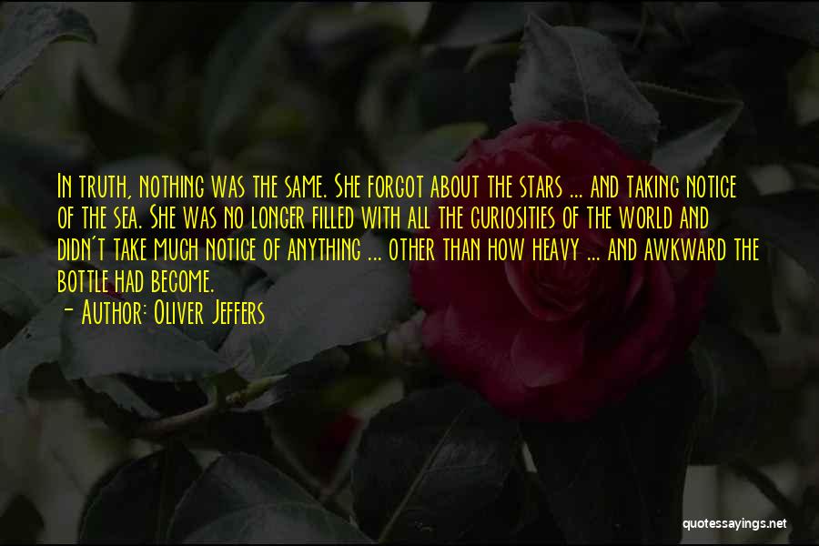 Oliver Jeffers Quotes: In Truth, Nothing Was The Same. She Forgot About The Stars ... And Taking Notice Of The Sea. She Was