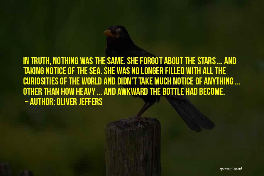 Oliver Jeffers Quotes: In Truth, Nothing Was The Same. She Forgot About The Stars ... And Taking Notice Of The Sea. She Was