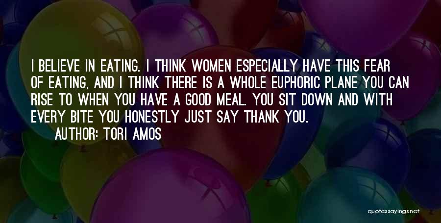 Tori Amos Quotes: I Believe In Eating. I Think Women Especially Have This Fear Of Eating, And I Think There Is A Whole