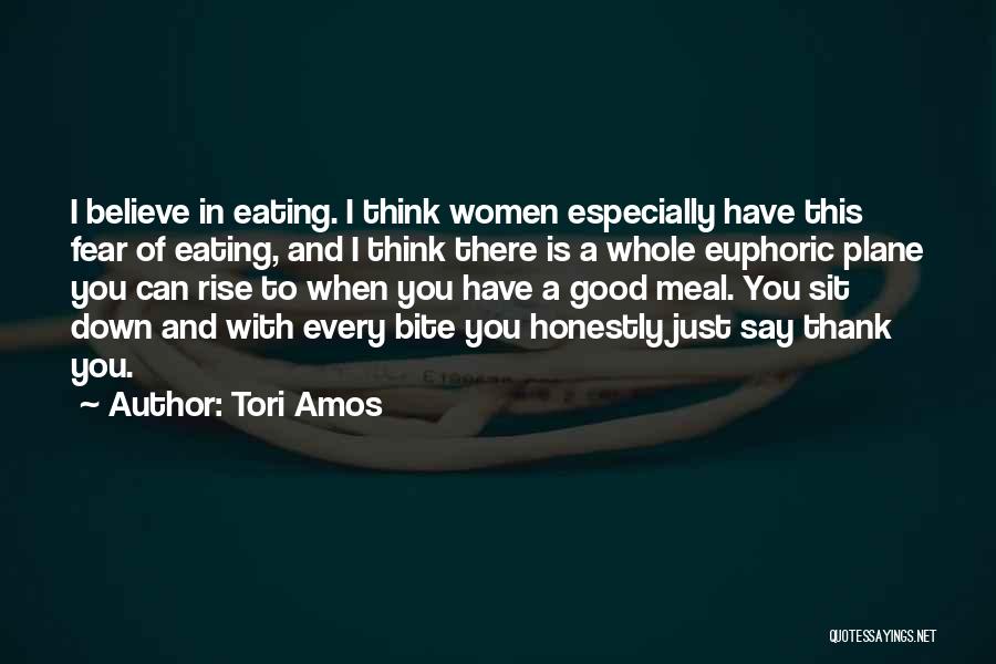 Tori Amos Quotes: I Believe In Eating. I Think Women Especially Have This Fear Of Eating, And I Think There Is A Whole