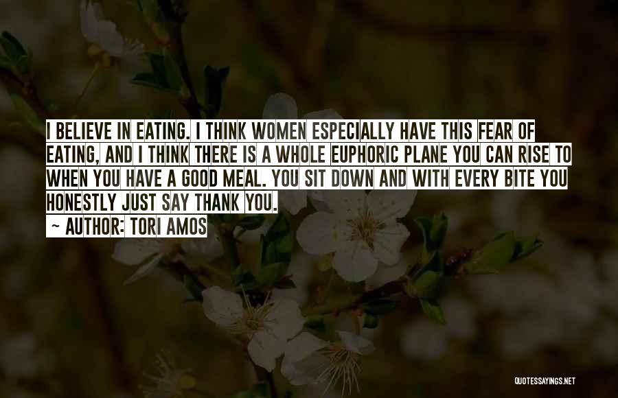 Tori Amos Quotes: I Believe In Eating. I Think Women Especially Have This Fear Of Eating, And I Think There Is A Whole