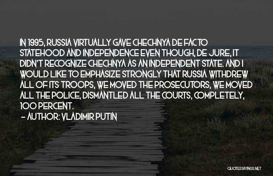 Vladimir Putin Quotes: In 1995, Russia Virtually Gave Chechnya De Facto Statehood And Independence Even Though, De Jure, It Didn't Recognize Chechnya As