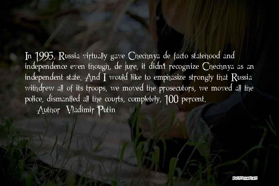 Vladimir Putin Quotes: In 1995, Russia Virtually Gave Chechnya De Facto Statehood And Independence Even Though, De Jure, It Didn't Recognize Chechnya As