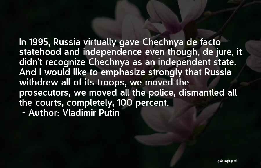 Vladimir Putin Quotes: In 1995, Russia Virtually Gave Chechnya De Facto Statehood And Independence Even Though, De Jure, It Didn't Recognize Chechnya As