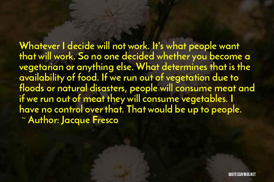 Jacque Fresco Quotes: Whatever I Decide Will Not Work. It's What People Want That Will Work. So No One Decided Whether You Become