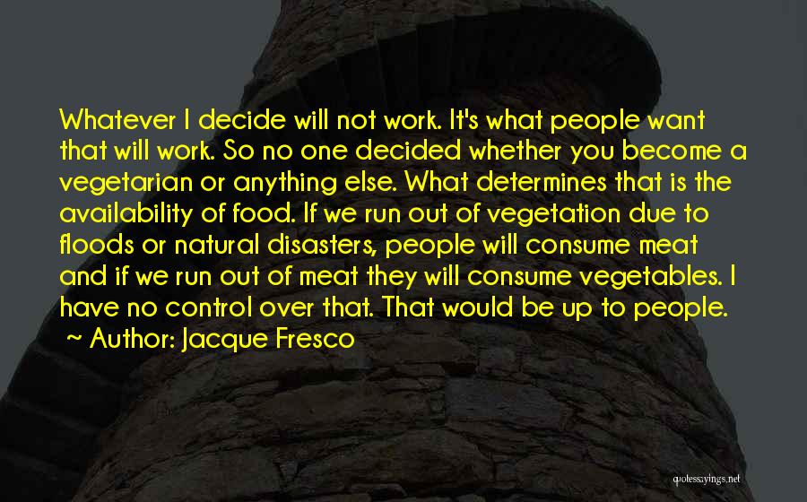 Jacque Fresco Quotes: Whatever I Decide Will Not Work. It's What People Want That Will Work. So No One Decided Whether You Become