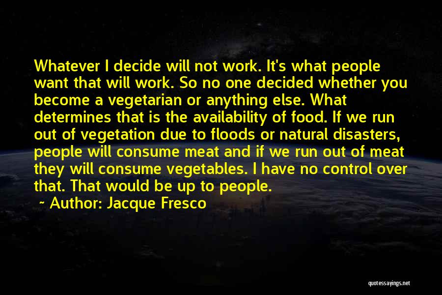 Jacque Fresco Quotes: Whatever I Decide Will Not Work. It's What People Want That Will Work. So No One Decided Whether You Become