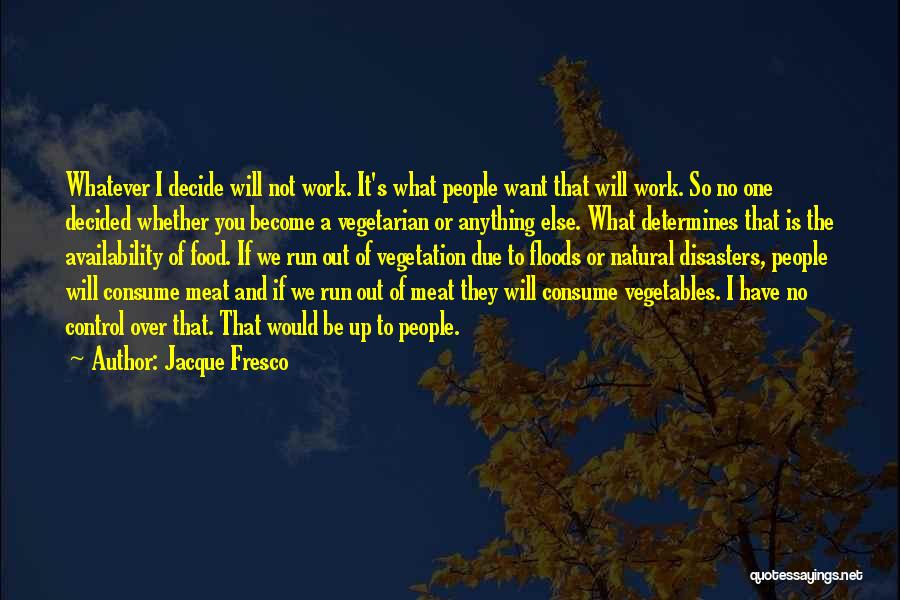 Jacque Fresco Quotes: Whatever I Decide Will Not Work. It's What People Want That Will Work. So No One Decided Whether You Become