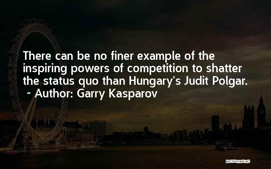 Garry Kasparov Quotes: There Can Be No Finer Example Of The Inspiring Powers Of Competition To Shatter The Status Quo Than Hungary's Judit