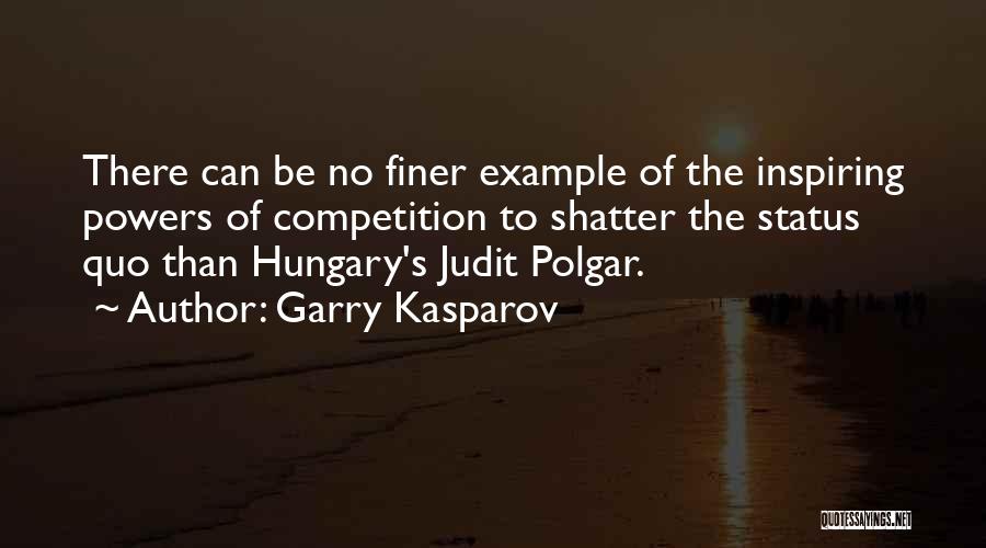 Garry Kasparov Quotes: There Can Be No Finer Example Of The Inspiring Powers Of Competition To Shatter The Status Quo Than Hungary's Judit