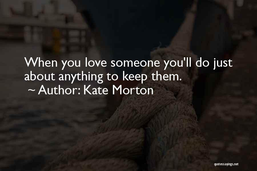 Kate Morton Quotes: When You Love Someone You'll Do Just About Anything To Keep Them.