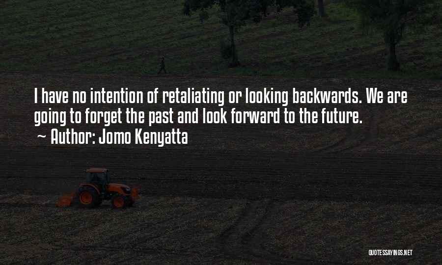 Jomo Kenyatta Quotes: I Have No Intention Of Retaliating Or Looking Backwards. We Are Going To Forget The Past And Look Forward To