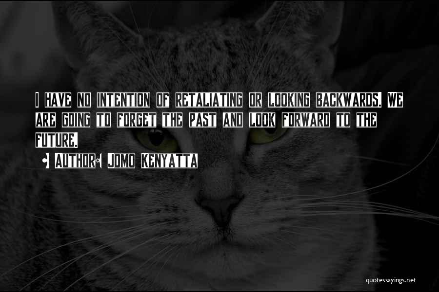 Jomo Kenyatta Quotes: I Have No Intention Of Retaliating Or Looking Backwards. We Are Going To Forget The Past And Look Forward To