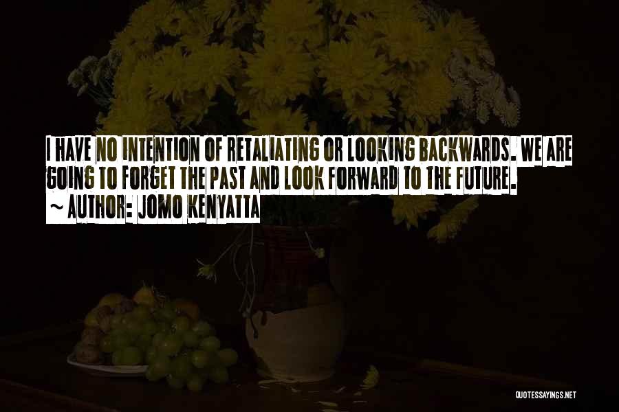 Jomo Kenyatta Quotes: I Have No Intention Of Retaliating Or Looking Backwards. We Are Going To Forget The Past And Look Forward To