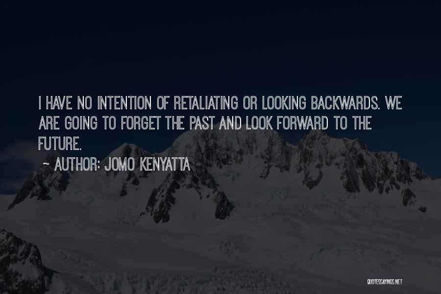 Jomo Kenyatta Quotes: I Have No Intention Of Retaliating Or Looking Backwards. We Are Going To Forget The Past And Look Forward To