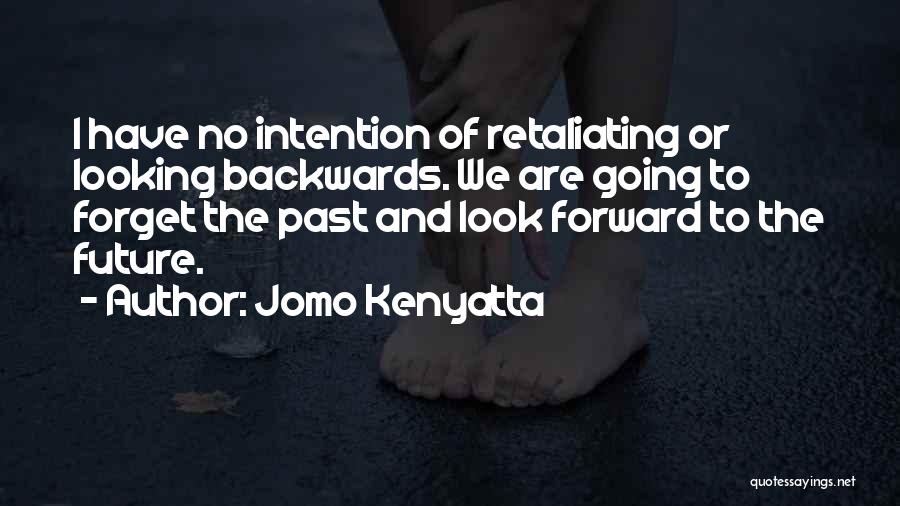 Jomo Kenyatta Quotes: I Have No Intention Of Retaliating Or Looking Backwards. We Are Going To Forget The Past And Look Forward To