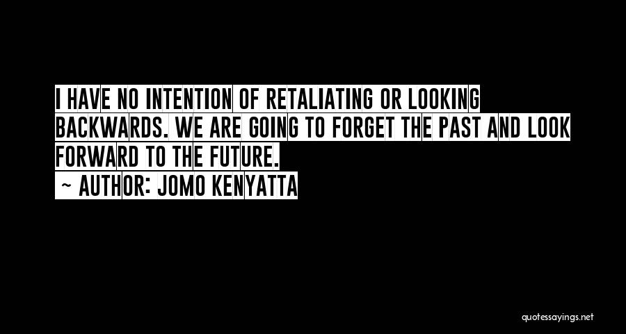 Jomo Kenyatta Quotes: I Have No Intention Of Retaliating Or Looking Backwards. We Are Going To Forget The Past And Look Forward To