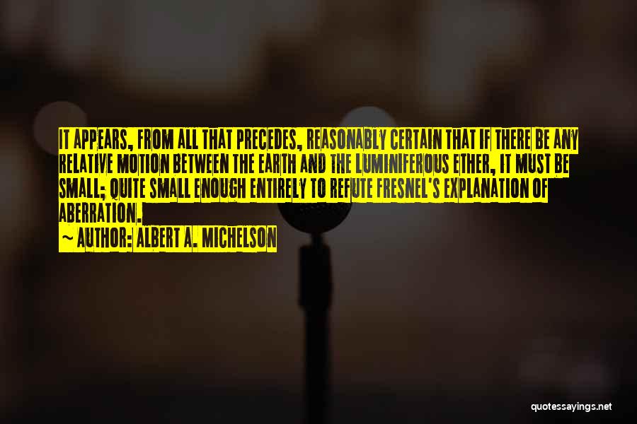 Albert A. Michelson Quotes: It Appears, From All That Precedes, Reasonably Certain That If There Be Any Relative Motion Between The Earth And The