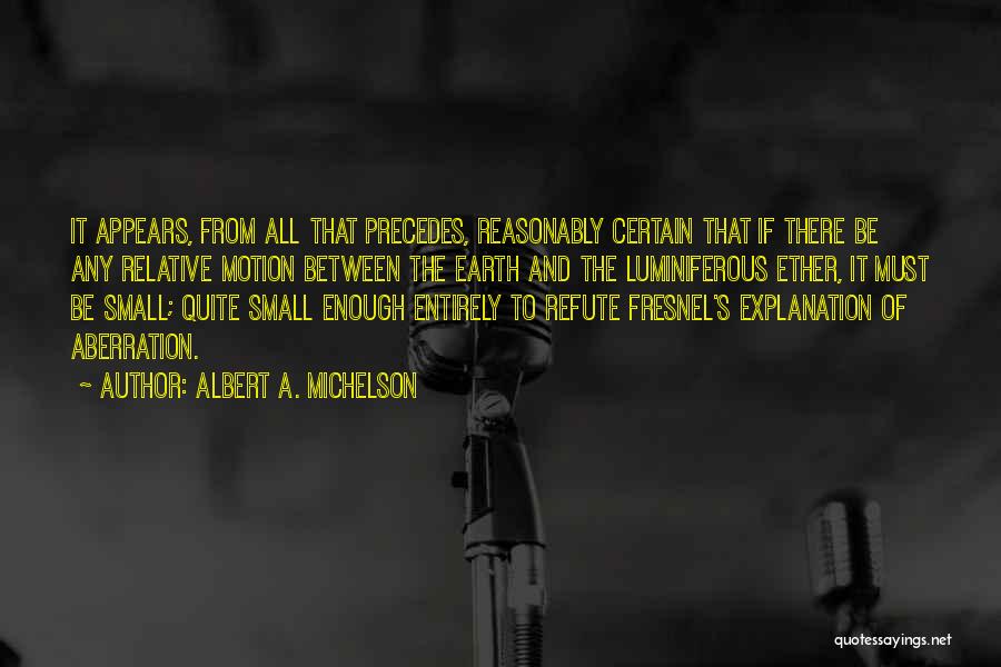 Albert A. Michelson Quotes: It Appears, From All That Precedes, Reasonably Certain That If There Be Any Relative Motion Between The Earth And The