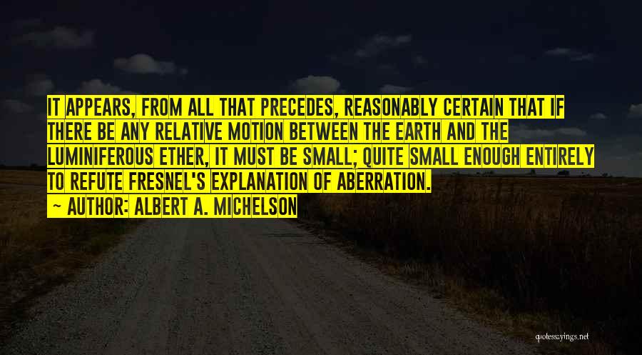 Albert A. Michelson Quotes: It Appears, From All That Precedes, Reasonably Certain That If There Be Any Relative Motion Between The Earth And The