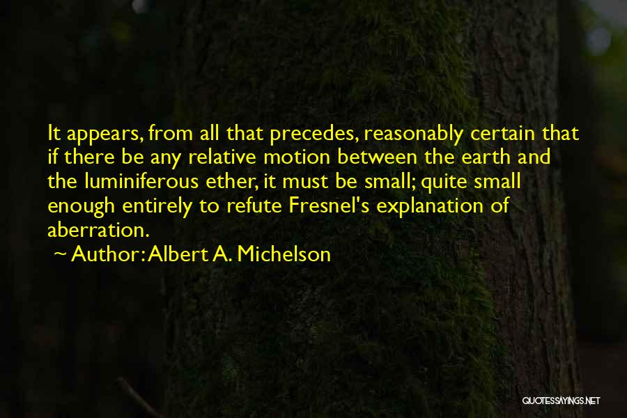 Albert A. Michelson Quotes: It Appears, From All That Precedes, Reasonably Certain That If There Be Any Relative Motion Between The Earth And The