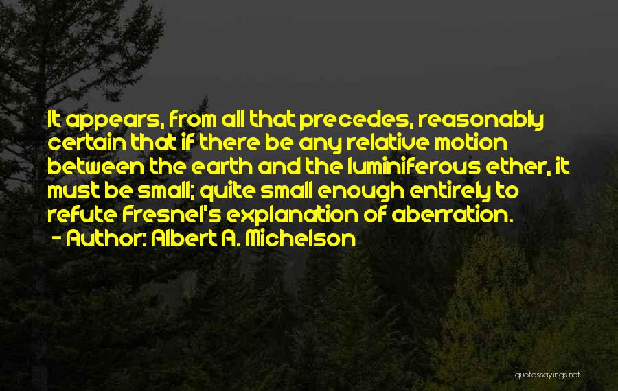 Albert A. Michelson Quotes: It Appears, From All That Precedes, Reasonably Certain That If There Be Any Relative Motion Between The Earth And The