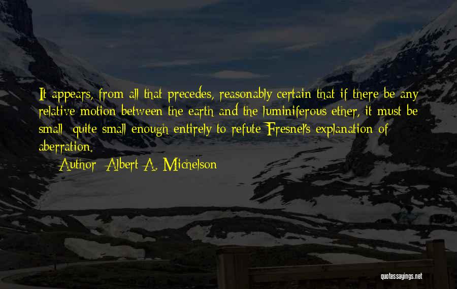 Albert A. Michelson Quotes: It Appears, From All That Precedes, Reasonably Certain That If There Be Any Relative Motion Between The Earth And The