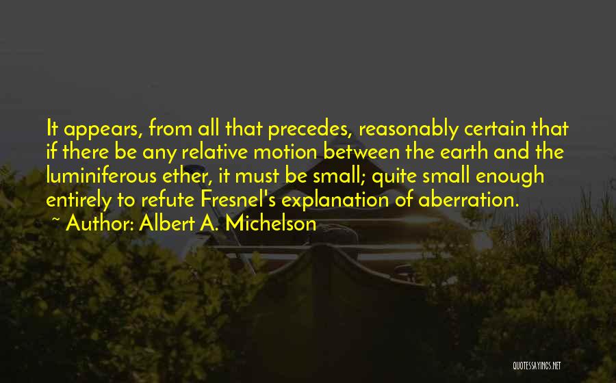 Albert A. Michelson Quotes: It Appears, From All That Precedes, Reasonably Certain That If There Be Any Relative Motion Between The Earth And The