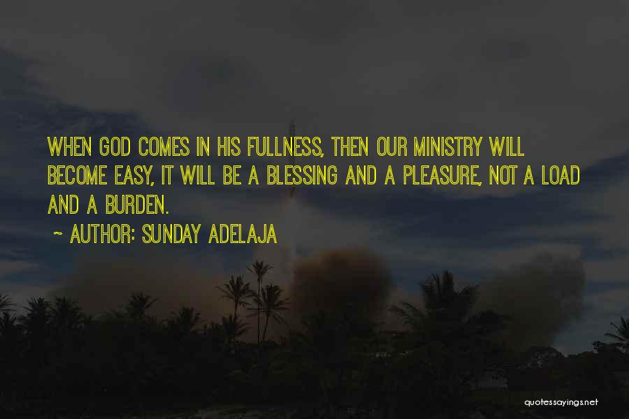 Sunday Adelaja Quotes: When God Comes In His Fullness, Then Our Ministry Will Become Easy, It Will Be A Blessing And A Pleasure,