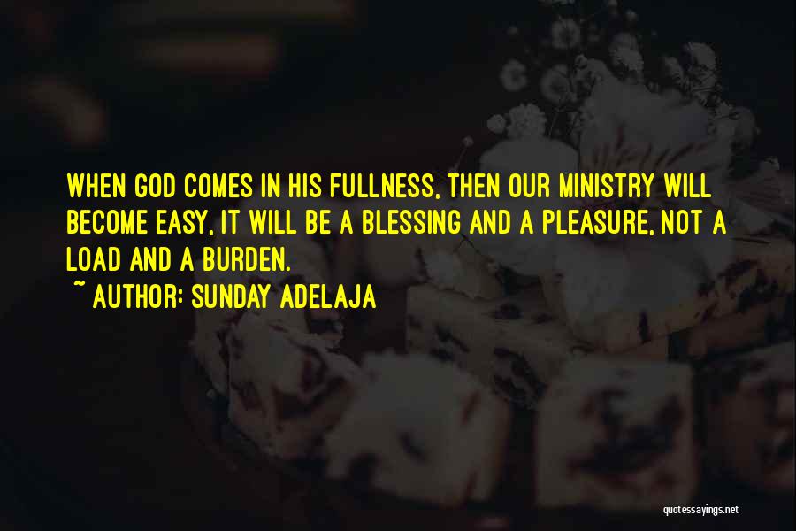 Sunday Adelaja Quotes: When God Comes In His Fullness, Then Our Ministry Will Become Easy, It Will Be A Blessing And A Pleasure,