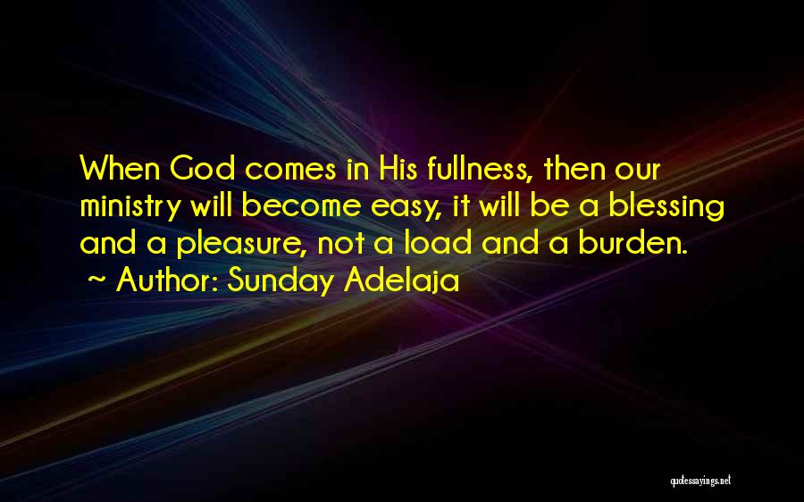 Sunday Adelaja Quotes: When God Comes In His Fullness, Then Our Ministry Will Become Easy, It Will Be A Blessing And A Pleasure,