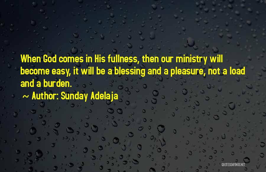 Sunday Adelaja Quotes: When God Comes In His Fullness, Then Our Ministry Will Become Easy, It Will Be A Blessing And A Pleasure,