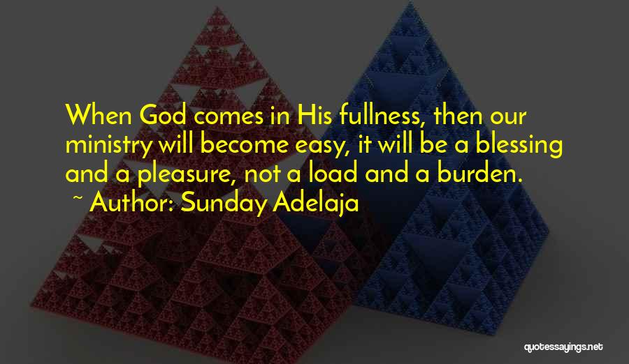 Sunday Adelaja Quotes: When God Comes In His Fullness, Then Our Ministry Will Become Easy, It Will Be A Blessing And A Pleasure,