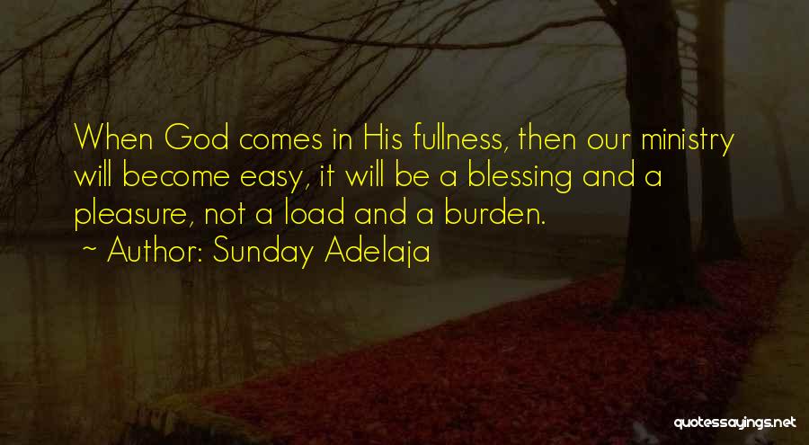 Sunday Adelaja Quotes: When God Comes In His Fullness, Then Our Ministry Will Become Easy, It Will Be A Blessing And A Pleasure,
